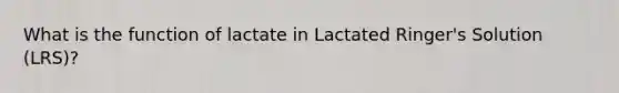 What is the function of lactate in Lactated Ringer's Solution (LRS)?