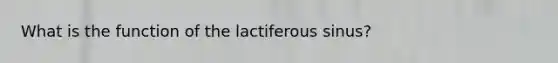 What is the function of the lactiferous sinus?