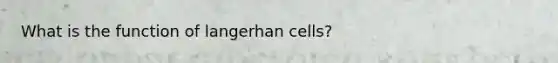 What is the function of langerhan cells?