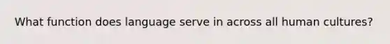 What function does language serve in across all human cultures?
