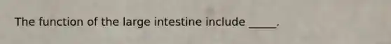 The function of the large intestine include _____.