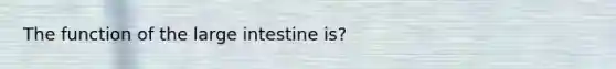 The function of the large intestine is?