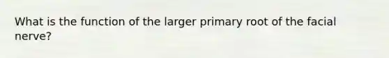 What is the function of the larger primary root of the facial nerve?