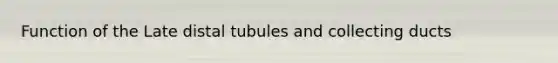 Function of the Late distal tubules and collecting ducts