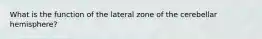 What is the function of the lateral zone of the cerebellar hemisphere?