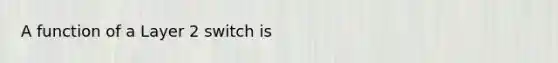 A function of a Layer 2 switch is