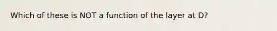 Which of these is NOT a function of the layer at D?