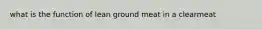 what is the function of lean ground meat in a clearmeat
