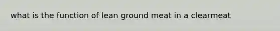 what is the function of lean ground meat in a clearmeat