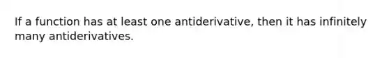 If a function has at least one antiderivative, then it has infinitely many antiderivatives.