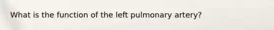 What is the function of the left pulmonary​ artery?