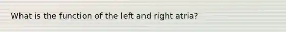 What is the function of the left and right atria?