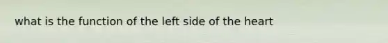 what is the function of the left side of <a href='https://www.questionai.com/knowledge/kya8ocqc6o-the-heart' class='anchor-knowledge'>the heart</a>