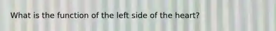 What is the function of the left side of the heart?