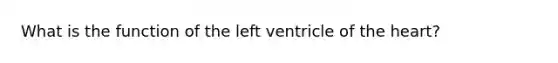 What is the function of the left ventricle of the heart?