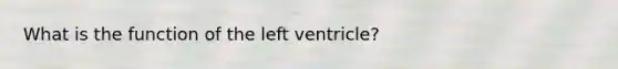 What is the function of the left ventricle?