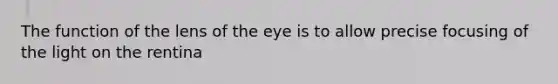 The function of the lens of the eye is to allow precise focusing of the light on the rentina