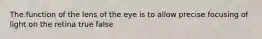 The function of the lens of the eye is to allow precise focusing of light on the retina true false