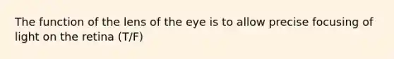 The function of the lens of the eye is to allow precise focusing of light on the retina (T/F)