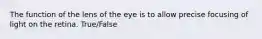 The function of the lens of the eye is to allow precise focusing of light on the retina. True/False