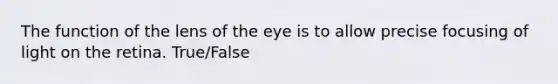 The function of the lens of the eye is to allow precise focusing of light on the retina. True/False