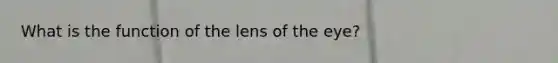 What is the function of the lens of the eye?
