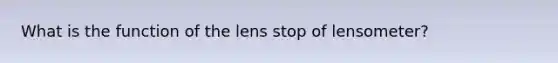 What is the function of the lens stop of lensometer?