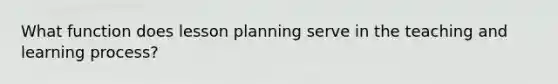 What function does lesson planning serve in the teaching and learning process?