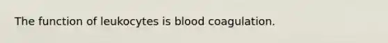 The function of leukocytes is blood coagulation.