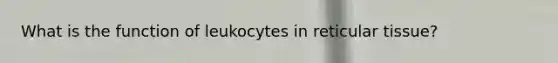 What is the function of leukocytes in reticular tissue?