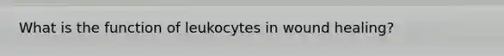 What is the function of leukocytes in wound healing?