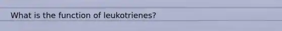 What is the function of leukotrienes?