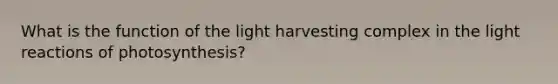 What is the function of the light harvesting complex in the light reactions of photosynthesis?