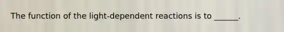 The function of the light-dependent reactions is to ______.