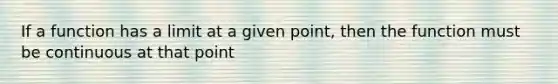 If a function has a limit at a given point, then the function must be continuous at that point