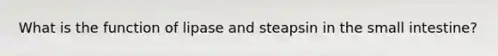 What is the function of lipase and steapsin in the small intestine?