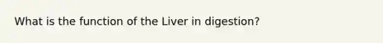 What is the function of the Liver in digestion?