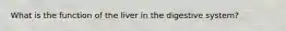 What is the function of the liver in the digestive system?