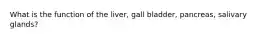 What is the function of the liver, gall bladder, pancreas, salivary glands?