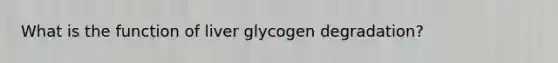 What is the function of liver glycogen degradation?