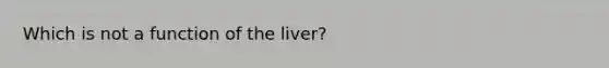 Which is not a function of the liver?