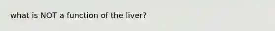 what is NOT a function of the liver?