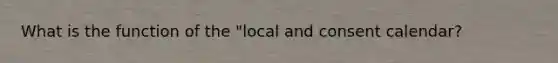 What is the function of the "local and consent calendar?