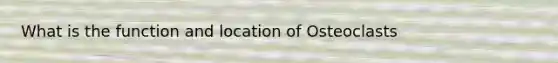 What is the function and location of Osteoclasts