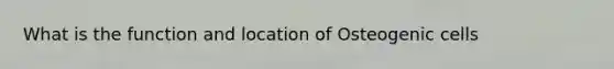 What is the function and location of Osteogenic cells