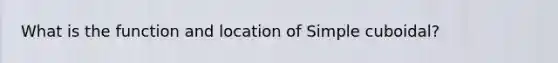 What is the function and location of Simple cuboidal?