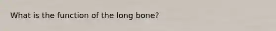 What is the function of the long bone?