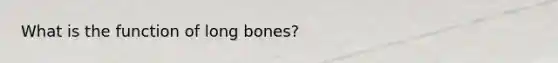 What is the function of long bones?