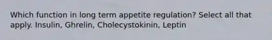 Which function in long term appetite regulation? Select all that apply. Insulin, Ghrelin, Cholecystokinin, Leptin