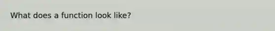 What does a function look like?